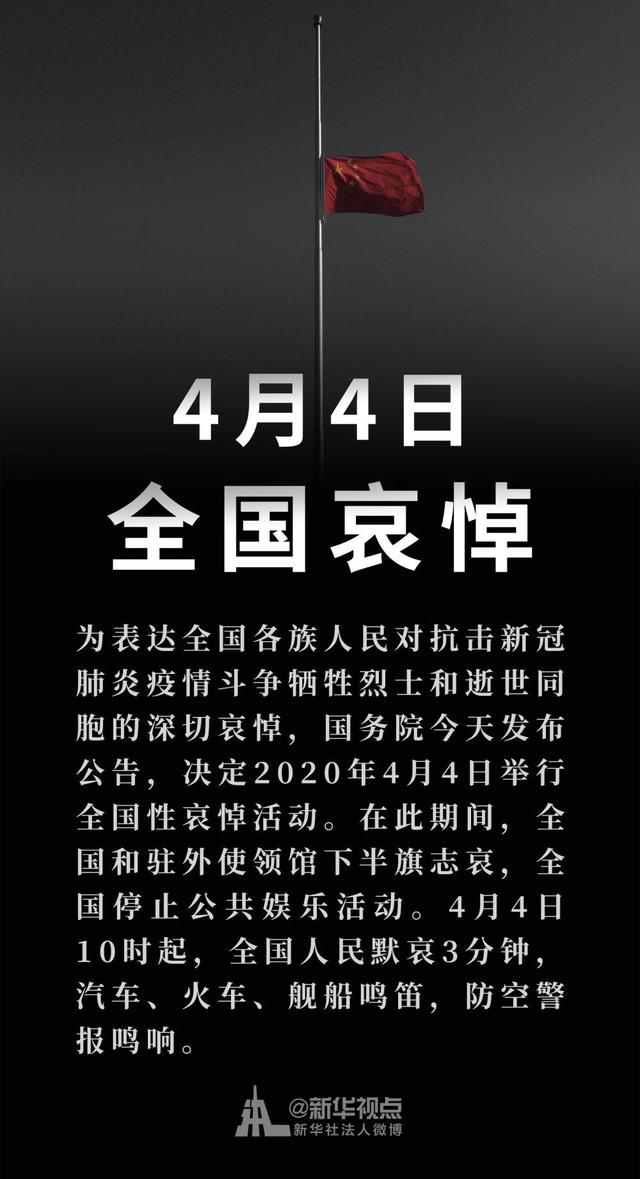 为表达全国各族人民对抗击新冠肺炎疫情斗争牺牲烈士和逝世同胞的深切哀悼，国务院4月3日发布公告，决定2020年4月4日举行全国性哀悼活动。在此期间，全国和驻外使领馆下半旗致哀，全国停止公共娱乐活动。4月4日10时起，全国人民默哀3分钟，汽车、火车、舰船鸣笛，防空警报鸣响。苍天为人泪，大地托人心！这是继四川汶川特大地震、青海玉树地震之后，14亿人民再次为罹难同胞举行的全国性哀悼活动。这次突然袭来新冠肺炎疫情，有3000多个鲜活生命永远告别了我们。他们当中，既有被新冠肺炎疫情不幸夺去生命的普通群众，也有冲锋陷阵在疫情防控一线的“最美逆行者”。我们用举国同悲的表达，来默诉心中那份不舍的亲情挚爱，奏响万众一心，众志成城，血浓于水，同舟共济的“奋进曲”。国旗低垂，是用最高的礼遇、最庄严的仪式，表达对逝者的祭奠、对生者的告慰。“国之兴也，视民如伤。”国旗再次为遇难同胞而降，让我们读懂了对生命的尊重，什么叫自信坚强。每一个逝去的生命，都带有一份尊严；每一个悲伤的背后，都站立着一个强大的国家。无尽的哀思，奋进的力量。全国哀悼，诠释的是大爱，凝聚的是力量。正是在这种大爱与力量的挥洒和写意中，广大的医务工作者、解放军指战员、人民警察、基层社区工作者奋不顾身地冲在了防疫一线，广大的共产党员自觉写下承诺书、递交请战书，用毅然决然的行动，擦亮共产党人的铮铮誓言，留下了一个又一个感人瞬间，推动形成了同仇敌忾、上下一心、无坚不摧、不胜不休的防控局面。“没有一个冬天是不可逾越的，没有一个春天是不会到来的。”现在，冬日的阴霾已经散去，春暖花开的日子已经到来。我们要用充满哀伤的缅怀和反思，分担同胞遭受的痛楚与磨难；用充满敬仰的感动和奋进，携手并肩迈向充满希望的明天。举行全国哀悼活动，体现的是党和国家“以人为本”的执政理念，锤炼的是中华民族那种“天行健，君子以自强不息”的精神血脉。任何困难都难不倒英雄的中国人民。在今年这个特殊的清明节，在这个全民共同抗疫的特殊时期，让我们向每个逝者默哀，向每个生者致敬，以万众一心的团结力、决战决胜的战斗力，赢得全世界人民的尊敬。四月已至，天地清明；慎终追远、寄托哀思。逝世的同胞请安息，牺牲的烈士请走好。请你们相信，父老乡亲一定会化悲痛为力量，继续砥砺前行；伟大胜利一定属于勤劳勇敢、勇于担当、团结互助的中国人民；我们的家园一定会更加健康安全、和谐稳定，走向世代繁荣。